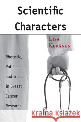 Scientific Characters: Rhetoric, Politics, and Trust in Breast Cancer Research Keränen, Lisa 9780817317041