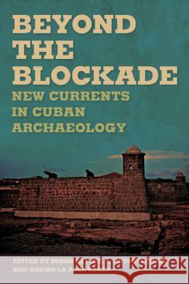 Beyond the Blockade: New Currents in Cuban Archaeology Susan Kepecs L. Antonio Curet Gabino L 9780817317201 University of Alabama Press