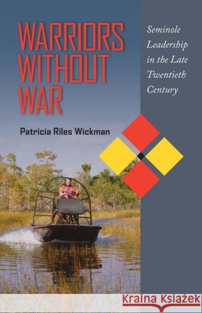 Warriors Without War: Seminole Leadership in the Late Twentieth Century Wickman, Patricia Riles 9780817317317