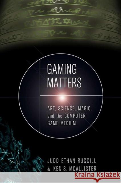 Gaming Matters: Art, Science, Magic, and the Computer Game Medium Ruggill, Judd Ethan 9780817317379