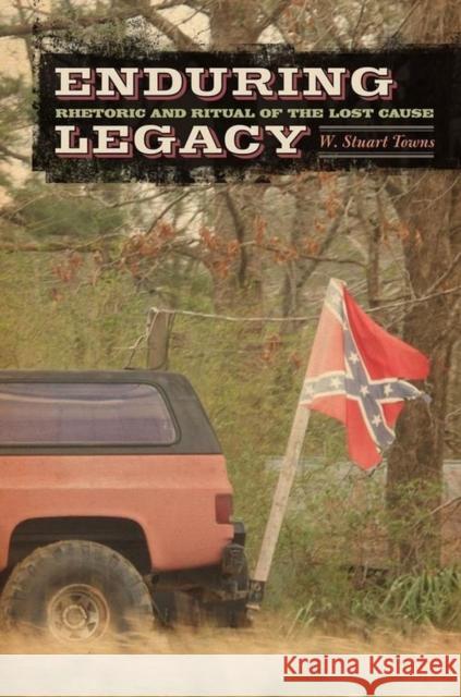 Enduring Legacy: Rhetoric and Ritual of the Lost Cause Towns, W. Stuart 9780817317522 University Alabama Press