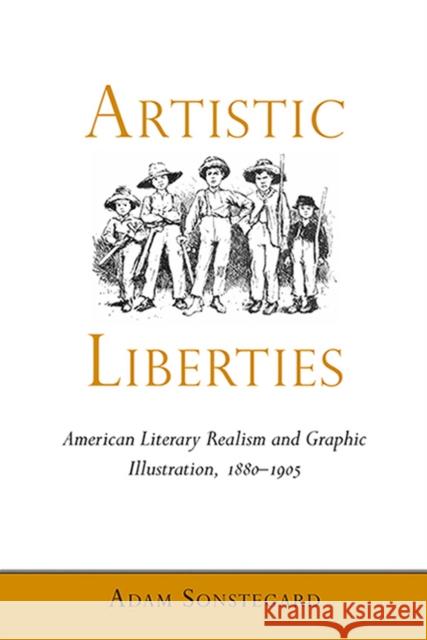 Artistic Liberties: American Literary Realism and Graphic Illustration, 1880-1905 Adam Sonstegard 9780817318055 University Alabama Press