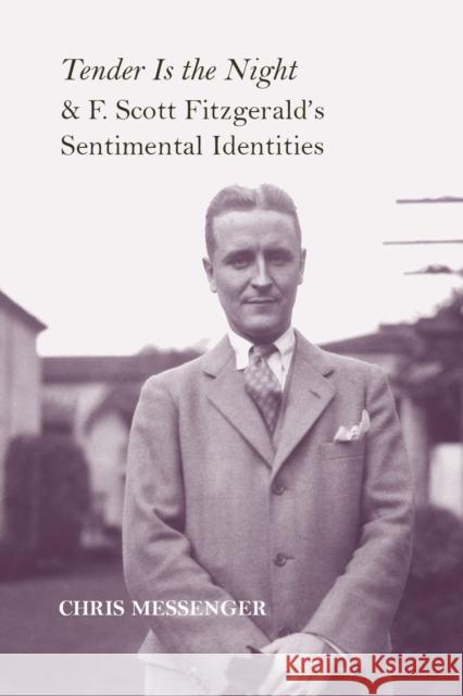 Tender Is the Night and F. Scott Fitzgerald's Sentimental Identities Christian K. Messenger 9780817318536 University Alabama Press