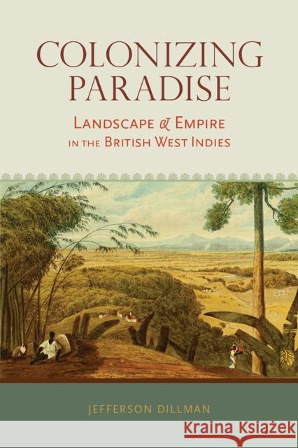 Colonizing Paradise: Landscape and Empire in the British West Indies Jefferson Dillman 9780817318581 University Alabama Press