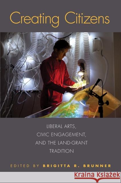 Creating Citizens: Liberal Arts, Civic Engagement, and the Land-Grant Tradition Brunner, Brigitta R. 9780817319076 University Alabama Press