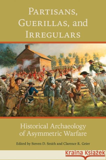 Partisans, Guerillas, and Irregulars: Historical Archaeology of Asymmetric Warfare Steven D. Smith Steven D. Smith Clarence R. Geier 9780817320201