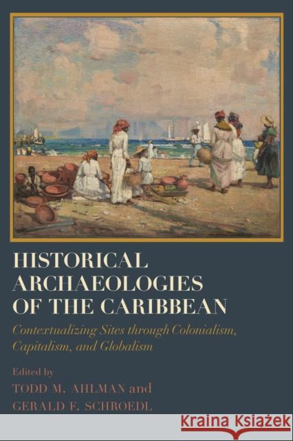 Historical Archaeologies of the Caribbean: Contextualizing Sites Through Colonialism, Capitalism, and Globalism Todd M. Ahlman Gerald F. Schroedl Todd M. Ahlman 9780817320324 University Alabama Press