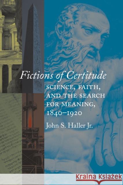 Fictions of Certitude: Science, Faith, and the Search for Meaning, 1840-1920 John S. Haller 9780817320539