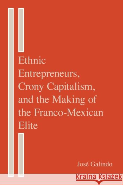 Ethnic Entrepreneurs, Crony Capitalism, and the Making of the Franco-Mexican Elite Jos Galindo 9780817320805 University Alabama Press