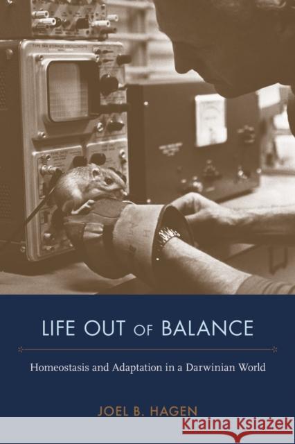 Life Out of Balance: Homeostasis and Adaptation in a Darwinian World Joel B. Hagen Alexandra Evonne Hui 9780817320898 University Alabama Press