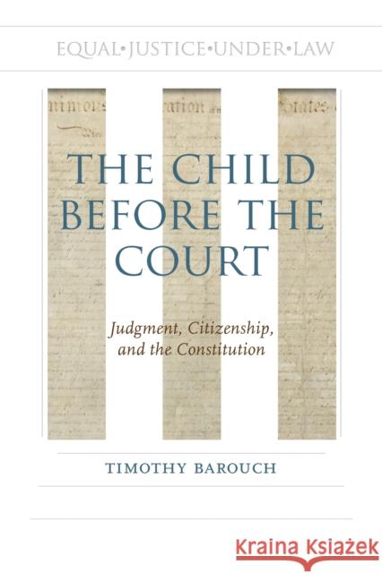 The Child Before the Court: Judgment, Citizenship, and the Constitution Timothy Barouch 9780817320980 University Alabama Press