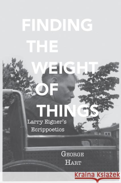 Finding the Weight of Things: Larry Eigner's Ecrippoetics George Hart 9780817321130 University Alabama Press