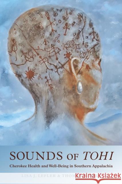 Sounds of Tohi: Cherokee Health and Well-Being in Southern Appalachia Lisa J. Lefler Thomas N. Belt T. J. Holland 9780817321192 University Alabama Press