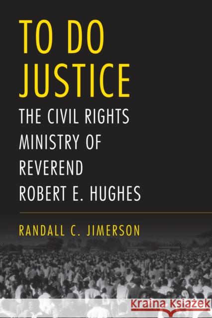 To Do Justice: The Civil Rights Ministry of Reverend Robert E. Hughes Randall C. Jimerson 9780817321239