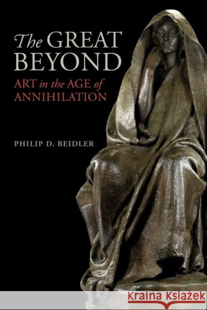 The Great Beyond: Art in the Age of Annihilation Beidler, Philip D. 9780817321260