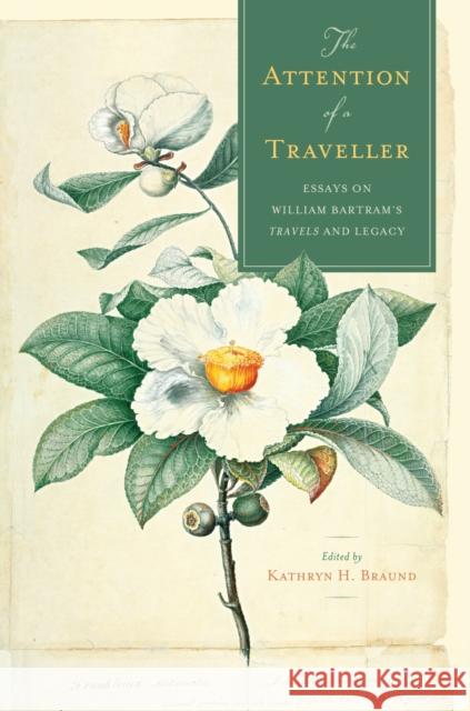 The Attention of a Traveller: Essays on William Bartram's Travels and Legacy Kathryn H. Braund Elizabeth Athens William Cahill 9780817321291 University Alabama Press