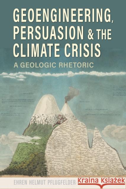 Geoengineering, Persuasion, and the Climate Crisis: A Geologic Rhetoric Ehren Helmut Pflugfelder 9780817321420 University Alabama Press