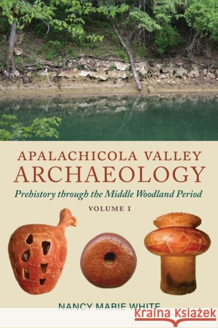 Apalachicola Valley Archaeology: Prehistory through the Middle Woodland Period, Volume 1 Nancy Marie White 9780817321802
