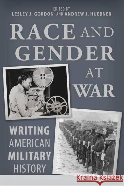 Race and Gender at War: Writing American Military History Lesley J. Gordon Andrew Huebner Kevin Adams 9780817322113