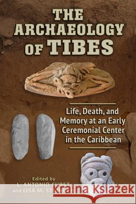 The Archaeology of Tibes: Life, Death, and Memory at an Early Ceremonial Center in the Caribbean L. Antonio Curet Lisa M. Stringer Gordon Ambrosio 9780817322168