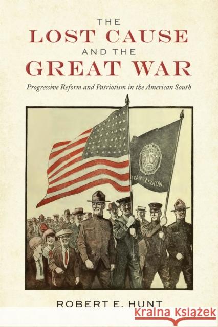 The Lost Cause and the Great War: Progressive Reform and Patriotism in the American South Robert E. Hunt 9780817322373 University Alabama Press