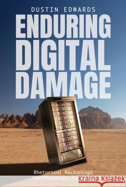 Enduring Digital Damage: Rhetorical Reckonings for Planetary Survival Dustin Edwards 9780817322472 University Alabama Press