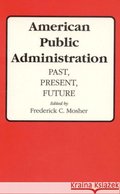 American Public Administration: Past, Present, Future Mosher, Frederick C. 9780817348298 The University of Alabama Press