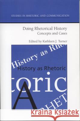 Doing Rhetorical History: Concepts and Cases Kathleen J. Turner 9780817350482