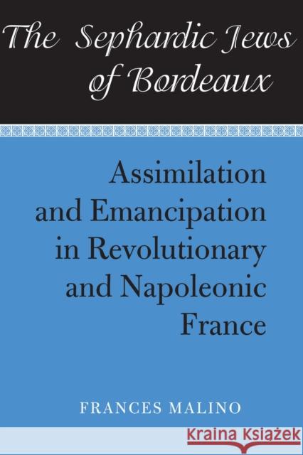 The Sephardic Jews of Bordeaux: Assimilation and Emancipation in Revolutionary and Napoleonic France Malino, Frances 9780817350789