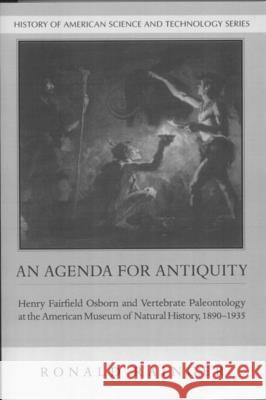 An Agenda for Antiquity: Henry Fairfield Osborn and Vertebrate Paleontology at the American Museum of Natural History, 1890-1935 Ronald Rainger 9780817350796 University Alabama Press