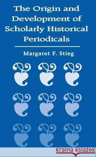 The Origin and Development of Scholarly Historical Periodicals Margaret F. Stieg 9780817351564 University Alabama Press