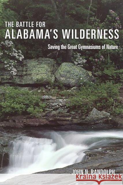 The Battle for Alabama's Wilderness: Saving the Great Gymnasiums of Nature Randolph, John N. 9780817351595 Fire Ant Books