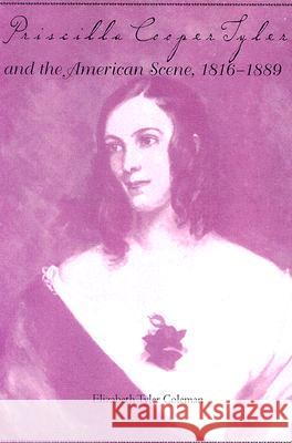 Priscilla Cooper Tyler and the American Scene, 1816-1889 Elizabeth Tyler Coleman 9780817352493