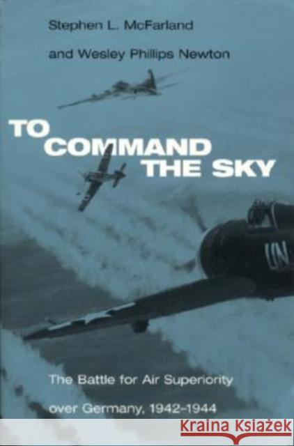To Command the Sky: The Battle for Air Superiority Over Germany, 1942-1944 McFarland, Stephen L. 9780817353469
