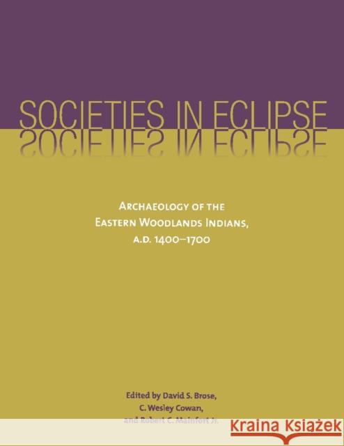 Societies in Eclipse: Archaeology of the Eastern Woodlands Indians, A.D. 1400-1700 Brose, David S. 9780817353520 University Alabama Press