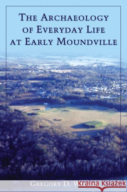 The Archaeology of Everyday Life at Early Moundville Gregory D. Wilson 9780817354442