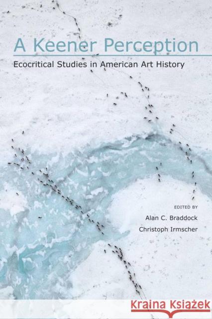 A Keener Perception: Ecocritical Studies in American Art History Braddock, Alan C. 9780817355517