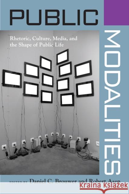 Public Modalities: Rhetoric, Culture, Media, and the Shape of Public Life Brouwer, Daniel C. 9780817355852