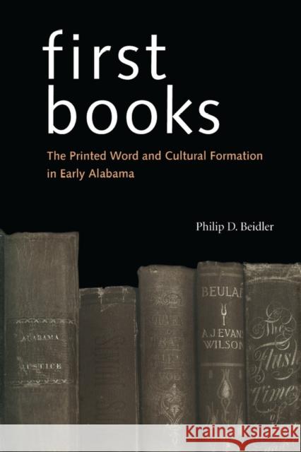 First Books: The Printed Word and Cultural Formation in Early Alabama Beidler, Philip D. 9780817357306