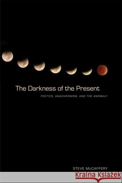 The Darkness of the Present: Poetics, Anachronism, and the Anomaly McCaffery, Steve 9780817357337