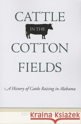 Cattle in the Cotton Fields: A History of Cattle Raising in Alabama Brooks Blevins 9780817357719