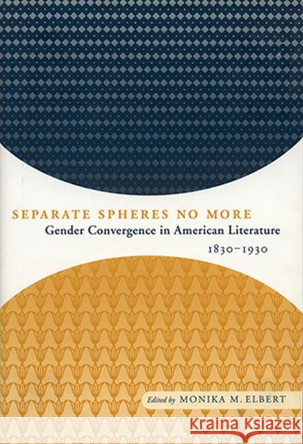 Separate Spheres No More: Gender Convergence in American Literature, 1830-1930 Monika Elbert 9780817357795