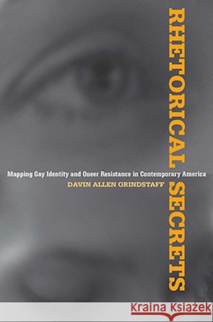 Rhetorical Secrets: Mapping Gay Identity and Queer Resistance in Contemporary America Davin Allen Grindstaff 9780817357818 University Alabama Press