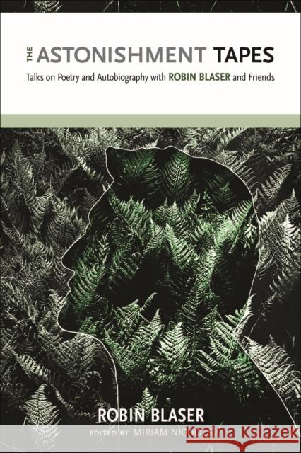 The Astonishment Tapes: Talks on Poetry and Autobiography with Robin Blaser and Friends Robin Blaser Miriam Nichols 9780817358099 University Alabama Press