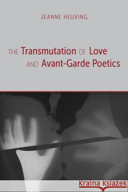The Transmutation of Love and Avant-Garde Poetics Jeanne Heuving 9780817358433 University Alabama Press