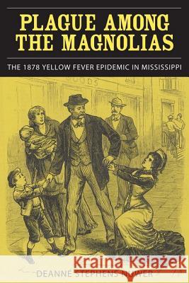 Plague Among the Magnolias: The 1878 Yellow Fever Epidemic in Mississippi Deanne Stephens Nuwer 9780817358501 University Alabama Press