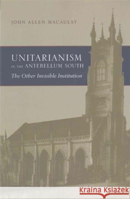 Unitarianism in the Antebellum South: The Other Invisible Institution John Macaulay 9780817358655 University Alabama Press