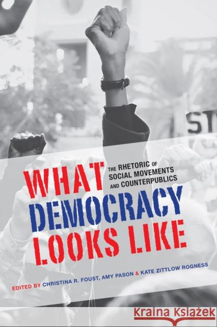 What Democracy Looks Like: The Rhetoric of Social Movements and Counterpublics Christina R. Foust Christina R. Foust Christina R. Foust 9780817358938 University Alabama Press