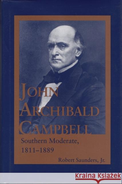 John Archibald Campbell: Southern Moderate, 1811-1889 Robert Saunders 9780817358983