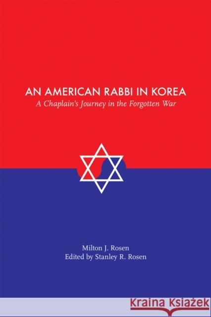 An American Rabbi in Korea: A Chaplain's Journey in the Forgotten War Stanley Russell Rosen Milton Jehiel Rosen Stanley Russell Rosen 9780817359225